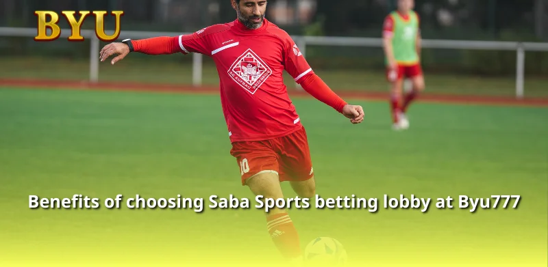 Benefits of choosing Saba Sports betting lobby at Byu777